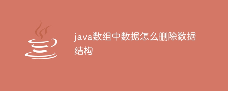 java数组中数据怎么删除数据结构 - 小浪资源网