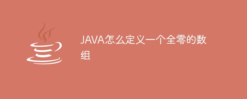 JAVA怎么定义一个全零的数组 - 小浪资源网