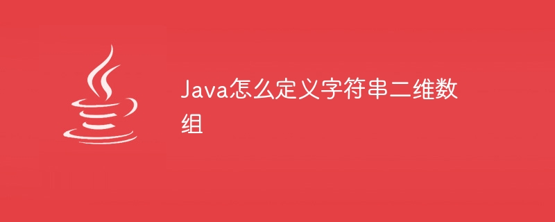 Java怎么定义字符串二维数组 - 小浪资源网