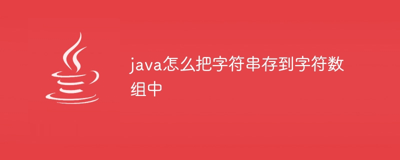 java怎么把字符串存到字符数组中 - 小浪资源网