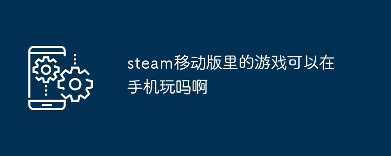 steam移动版里的游戏可以在手机玩吗啊