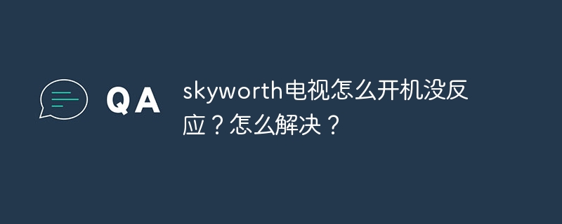 skyworth电视怎么开机没反应？怎么解决？