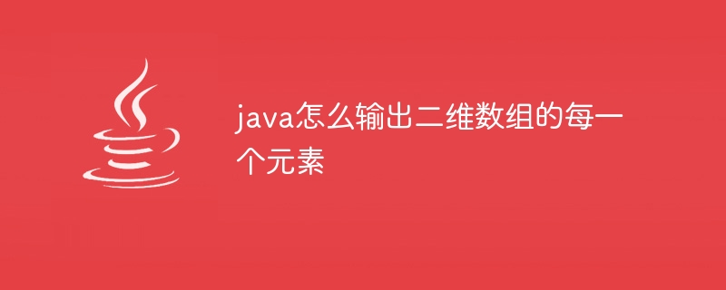 java怎么输出二维数组的每一个元素 - 小浪资源网