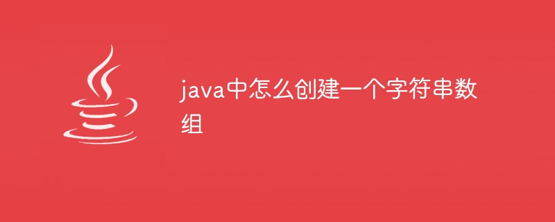 java中怎么创建一个字符串数组 - 小浪资源网