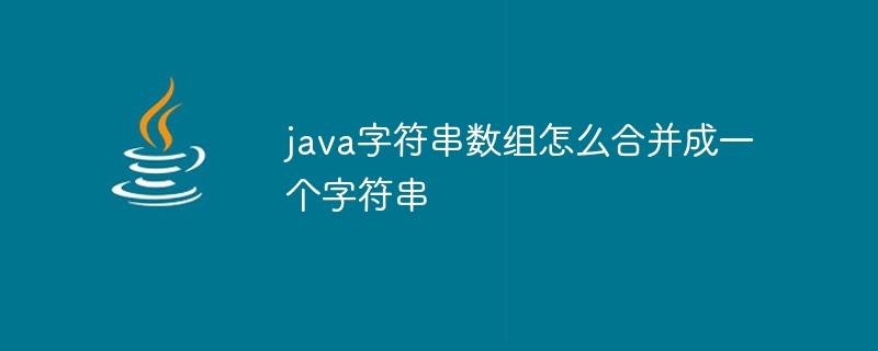 java字符串数组怎么合并成一个字符串 - 小浪资源网