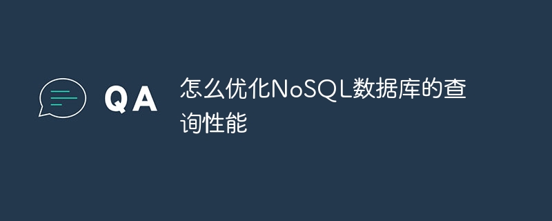 怎么優化NoSQL數據庫的查詢性能 - 小浪云數據