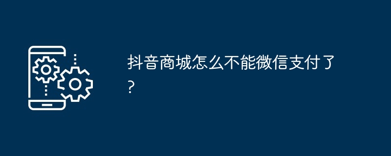 抖音商城怎么不能微信支付了?