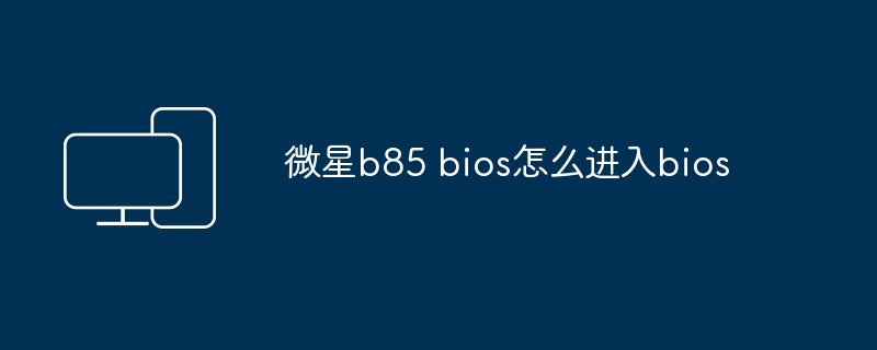 微星b85 bios怎么进入bios