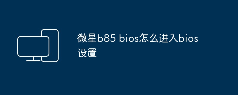 微星b85 bios怎么进入bios设置