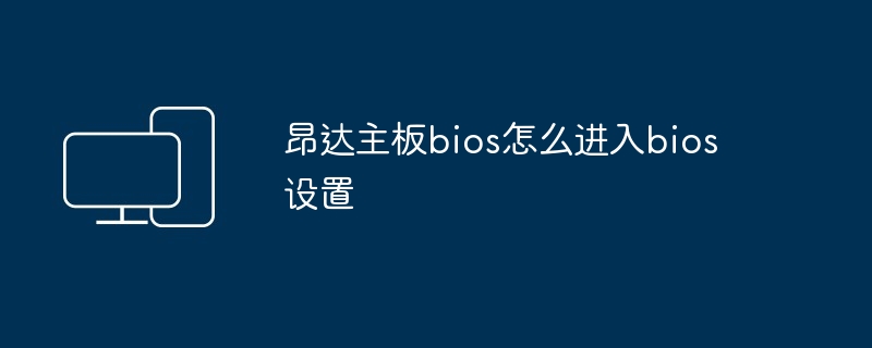 昂达主板bios怎么进入bios设置