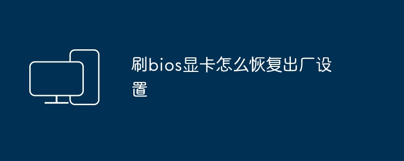 刷bios显卡怎么恢复出厂设置
