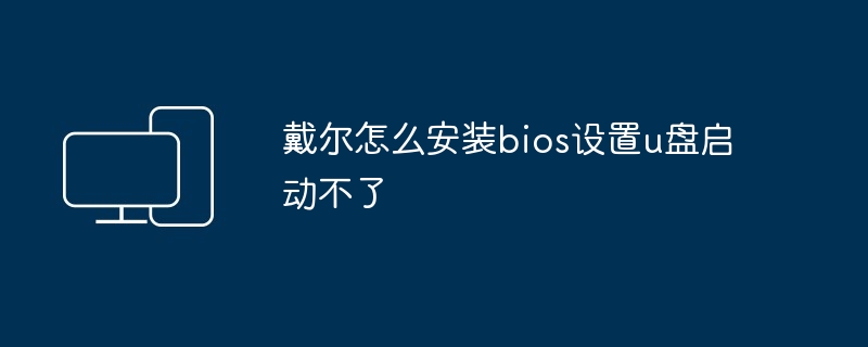 戴尔怎么安装bios设置u盘启动不了 - 698影视资讯