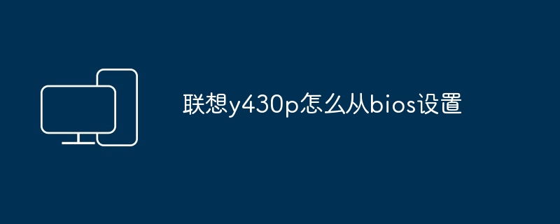 联想y430p怎么从bios设置 - 698影视资讯