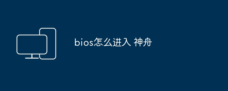 bios怎么进入 神舟