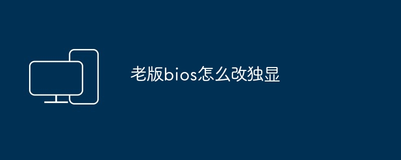 老版bios怎么改独显