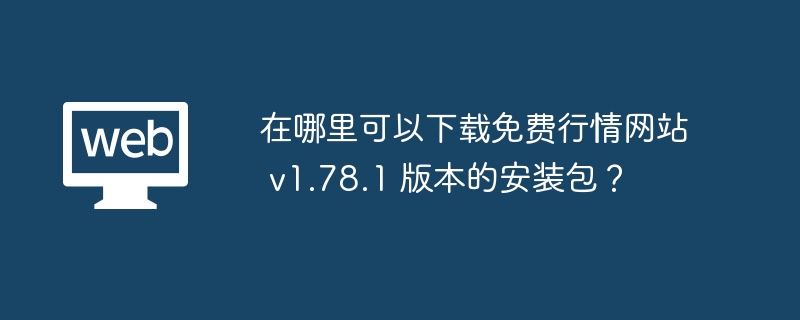 在哪里可以下载免费行情网站 v1.78.1 版本的安装包？ - php中文网