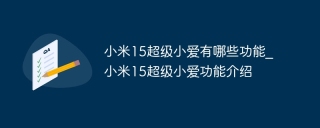 小米15超级小爱有哪些功能_小米15超级小爱功能介绍