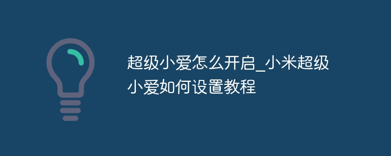 超級(jí)小愛(ài)怎么開(kāi)啟_小米超級(jí)小愛(ài)如何設(shè)置教程