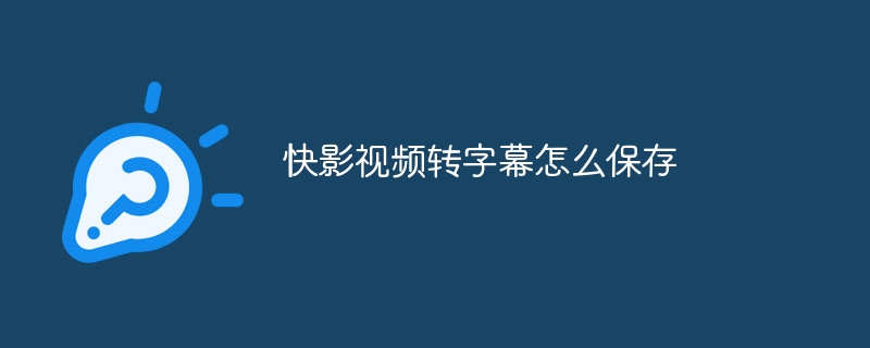 快影視頻轉(zhuǎn)字幕怎么保存