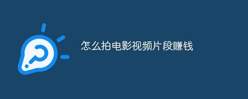 怎么拍电影视频片段赚钱 - 小浪云数据