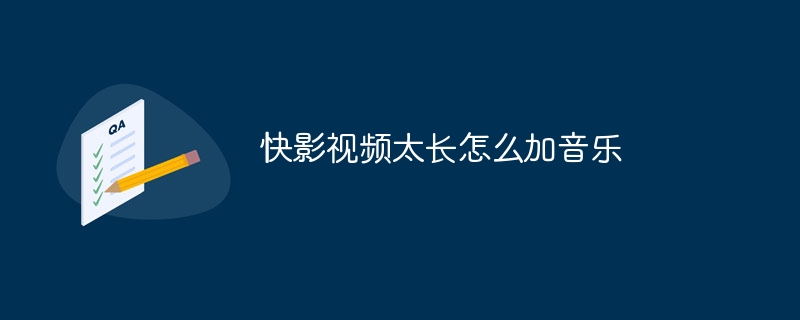 快影視頻太長怎么加音樂