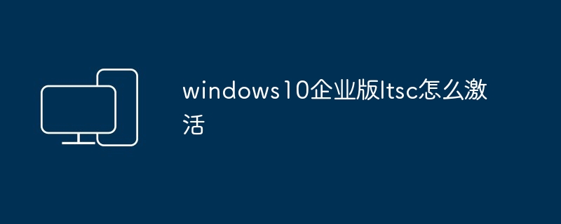 windows10企业版ltsc怎么激活
