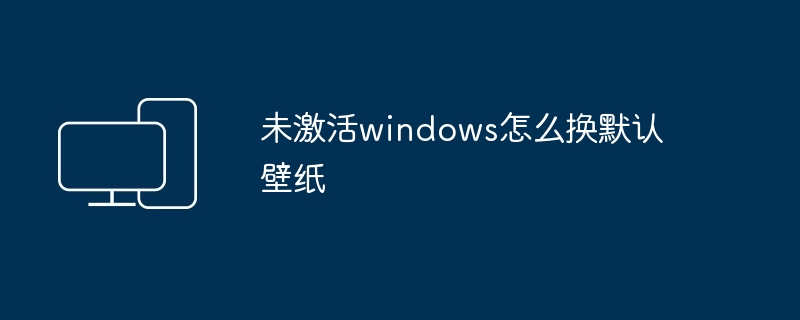 未激活windows怎么换默认壁纸