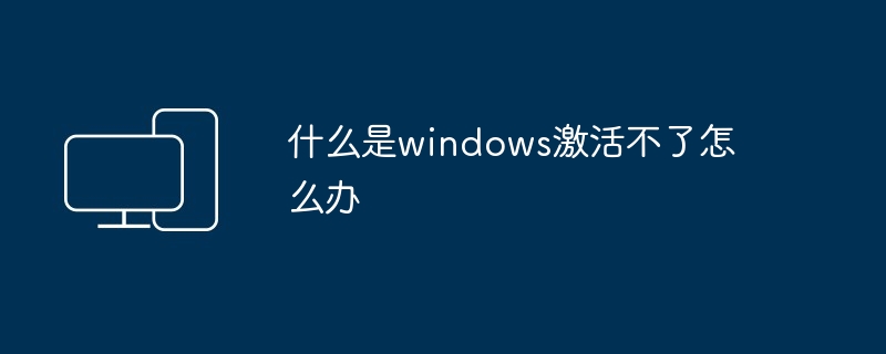 什么是windows激活不了怎么办