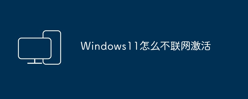 Windows11怎么不联网激活