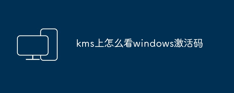 kms上怎么看windows激活码 - 698影视资讯