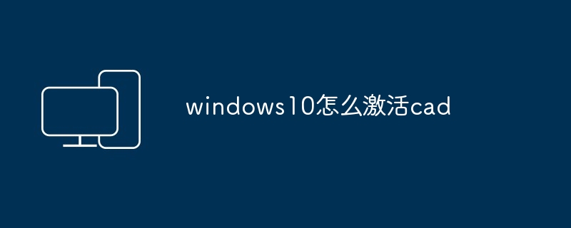 windows10怎么激活cad - 698影视资讯