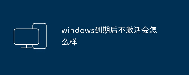 windows到期后不激活会怎么样