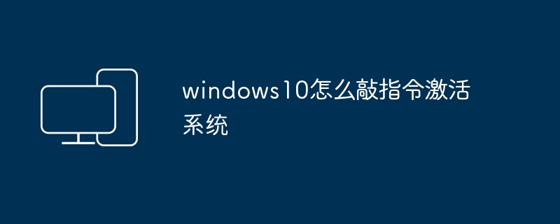 windows10怎么敲指令激活系统
