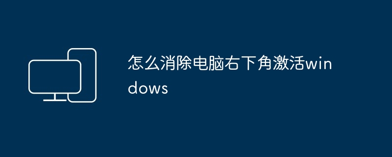 怎么消除电脑右下角激活windows