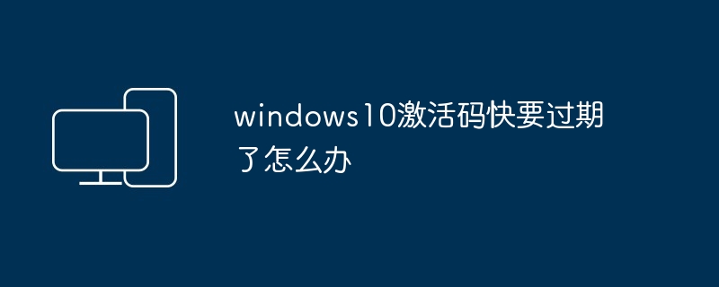 windows10激活码快要过期了怎么办