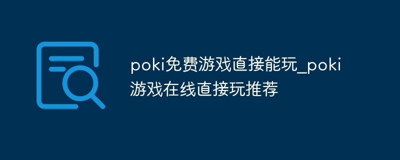 poki免费游戏直接能玩_poki游戏在线直接玩推荐 - 小浪云数据