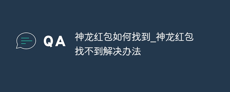 神龙红包如何找到_神龙红包找不到解决办法 - 小浪云数据