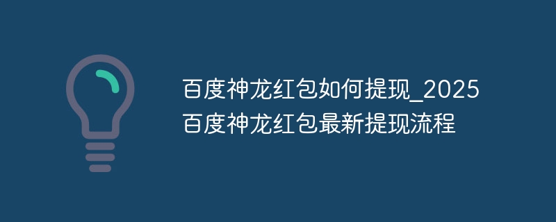 百度神龙红包如何提现_2025百度神龙红包最新提现流程 - 小浪云数据