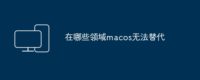 在哪些领域macos无法替代