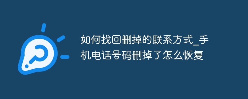 如何找回删掉的联系方式_手机电话号码删掉了怎么恢复