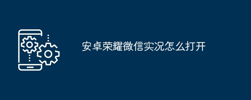 安卓荣耀微信实况怎么打开