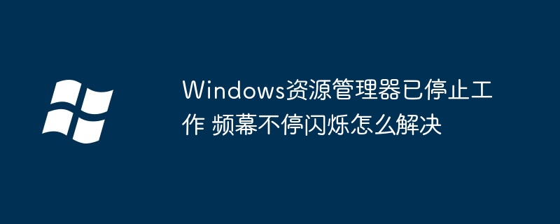 Windows資源管理器已停止工作 頻幕不停閃爍怎么解決