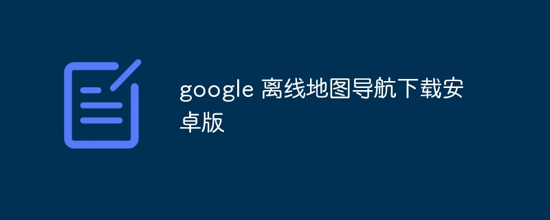 google 離線地圖導(dǎo)航下載安卓版