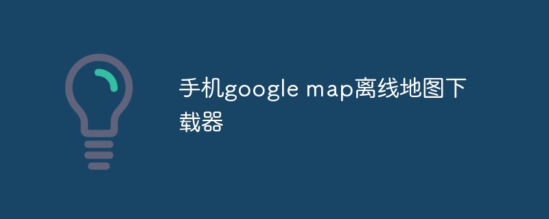 手機google map離線地圖下載器