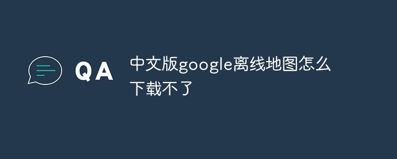 中文版google離線地圖怎么下載不了