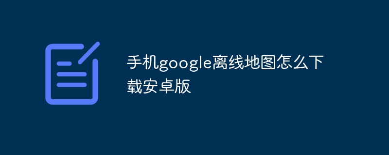 手機google離線地圖怎么下載安卓版