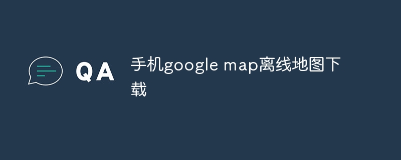 手机google map离线地图下载 - 小浪云数据