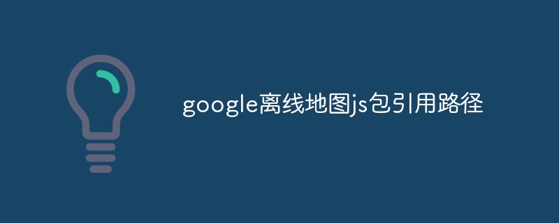 google离线地图js包引用路径