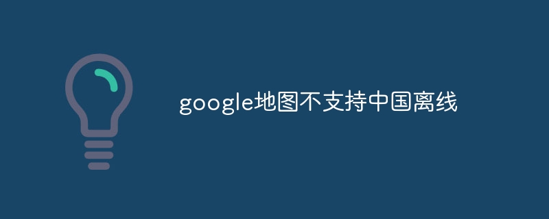 google地图不支持中国离线