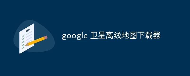 google 卫星离线地图下载器